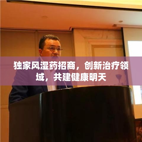 独家风湿药招商，创新治疗领域，共建健康明天