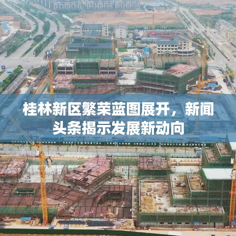 桂林新区繁荣蓝图展开，新闻头条揭示发展新动向
