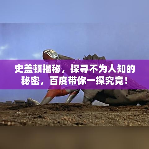 史盖顿揭秘，探寻不为人知的秘密，百度带你一探究竟！