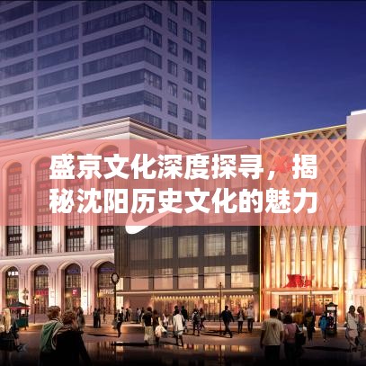 盛京文化深度探寻，揭秘沈阳历史文化的魅力