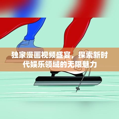独家漫画视频盛宴，探索新时代娱乐领域的无限魅力