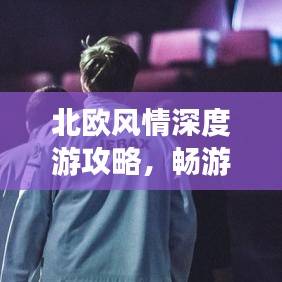 北欧风情深度游攻略，畅游神秘国度，体验独特文化魅力！