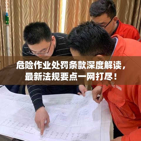 危险作业处罚条款深度解读，最新法规要点一网打尽！