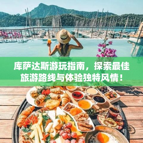 库萨达斯游玩指南，探索最佳旅游路线与体验独特风情！