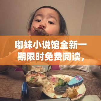 嘟妹小说馆全新一期限时免费阅读，精彩内容不容错过！