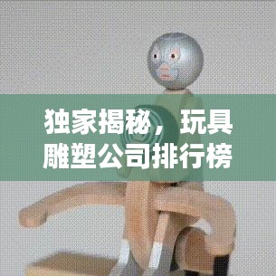 独家揭秘，玩具雕塑公司排行榜，业界翘楚一览无遗！