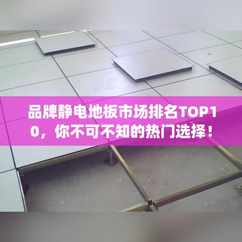 品牌静电地板市场排名TOP10，你不可不知的热门选择！