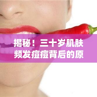 揭秘！三十岁肌肤频发痘痘背后的原因、对策与全面健康管理之道
