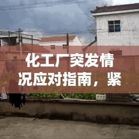化工厂突发情况应对指南，紧急处理，保障安全！