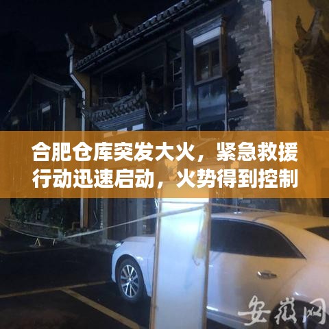 合肥仓库突发大火，紧急救援行动迅速启动，火势得到控制