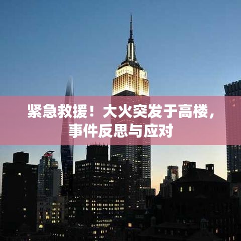 紧急救援！大火突发于高楼，事件反思与应对
