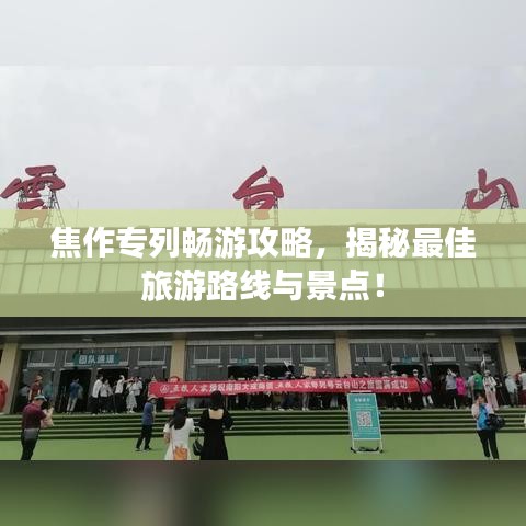 焦作专列畅游攻略，揭秘最佳旅游路线与景点！