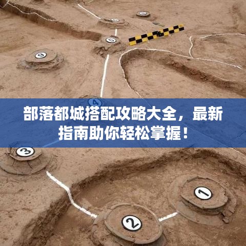 部落都城搭配攻略大全，最新指南助你轻松掌握！