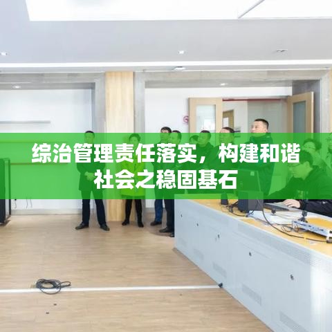 综治管理责任落实，构建和谐社会之稳固基石