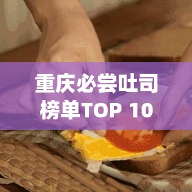 重庆必尝吐司榜单TOP 10揭晓！美味之选，不容错过！