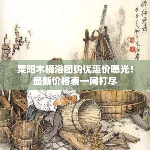 莱阳木桶浴团购优惠价曝光！最新价格表一网打尽