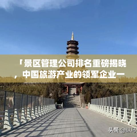 「景区管理公司排名重磅揭晓，中国旅游产业的领军企业一览」
