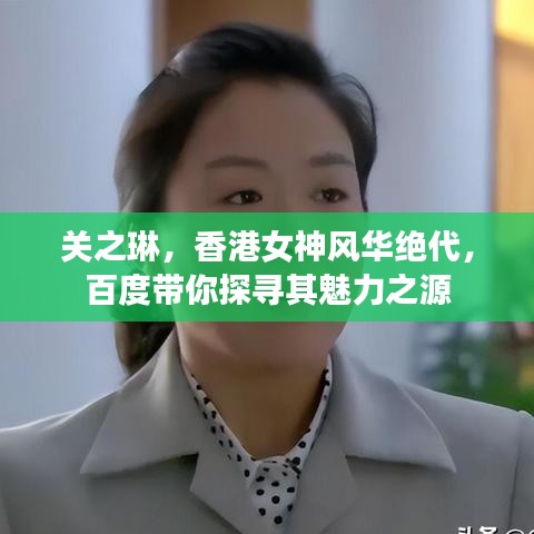关之琳，香港女神风华绝代，百度带你探寻其魅力之源