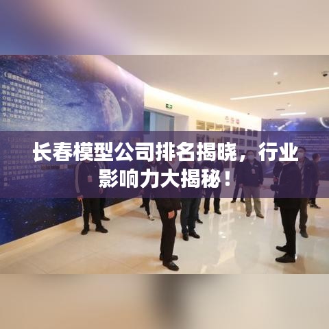 长春模型公司排名揭晓，行业影响力大揭秘！