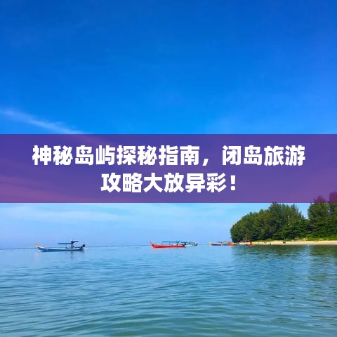 神秘岛屿探秘指南，闭岛旅游攻略大放异彩！