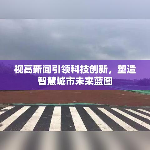 视高新闻引领科技创新，塑造智慧城市未来蓝图