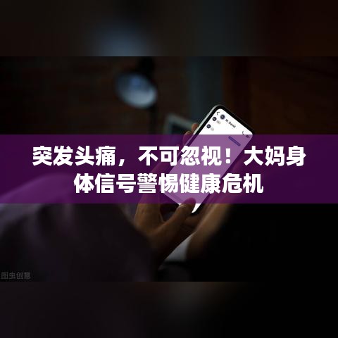 突发头痛，不可忽视！大妈身体信号警惕健康危机