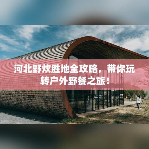河北野炊胜地全攻略，带你玩转户外野餐之旅！