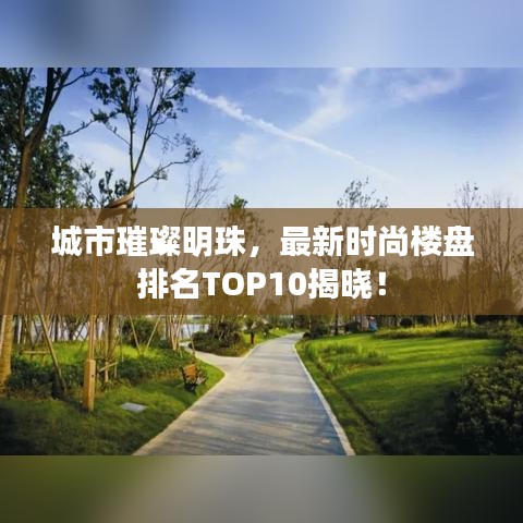 城市璀璨明珠，最新时尚楼盘排名TOP10揭晓！
