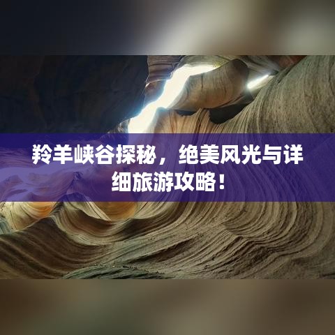 羚羊峡谷探秘，绝美风光与详细旅游攻略！