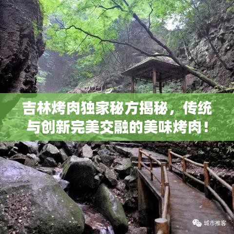 吉林烤肉独家秘方揭秘，传统与创新完美交融的美味烤肉！