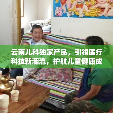 云南儿科独家产品，引领医疗科技新潮流，护航儿童健康成长