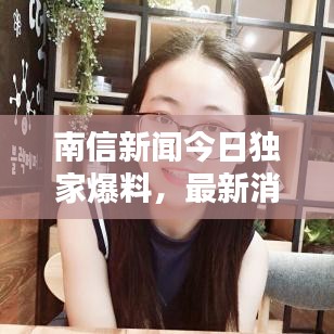 南信新闻今日独家爆料，最新消息抢先看！