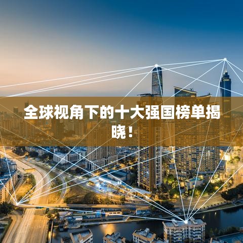 全球视角下的十大强国榜单揭晓！