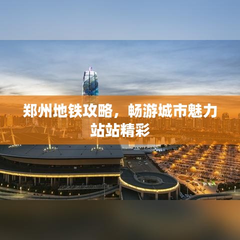 郑州地铁攻略，畅游城市魅力站站精彩