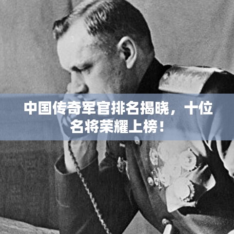 中国传奇军官排名揭晓，十位名将荣耀上榜！