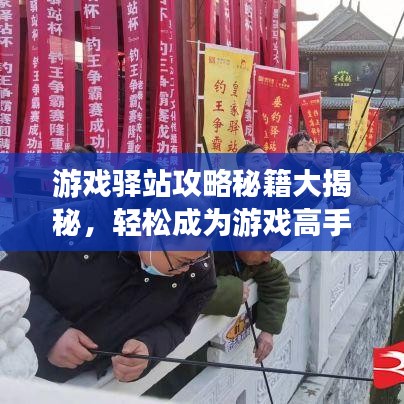 游戏驿站攻略秘籍大揭秘，轻松成为游戏高手的步骤指南