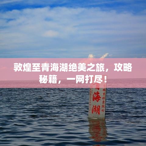 敦煌至青海湖绝美之旅，攻略秘籍，一网打尽！