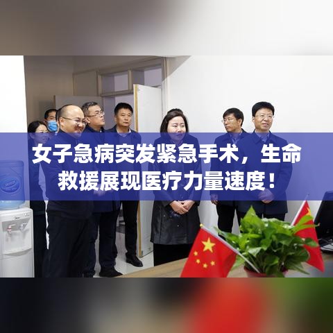 女子急病突发紧急手术，生命救援展现医疗力量速度！