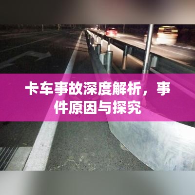 卡车事故深度解析，事件原因与探究