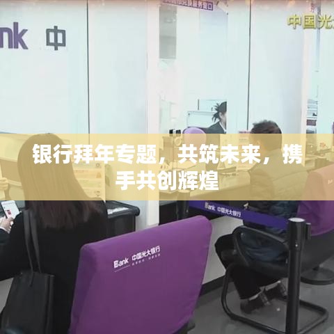 银行拜年专题，共筑未来，携手共创辉煌