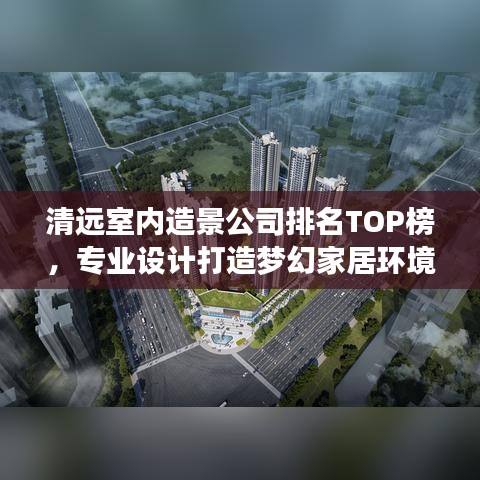 清远室内造景公司排名TOP榜，专业设计打造梦幻家居环境！
