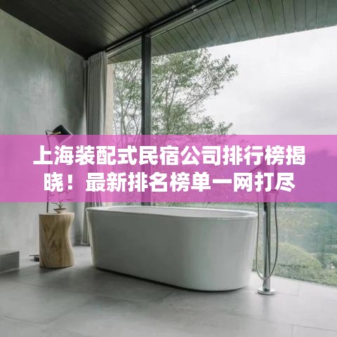 上海装配式民宿公司排行榜揭晓！最新排名榜单一网打尽