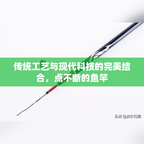 传统工艺与现代科技的完美结合，点不断的鱼竿