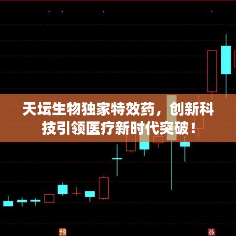 天坛生物独家特效药，创新科技引领医疗新时代突破！
