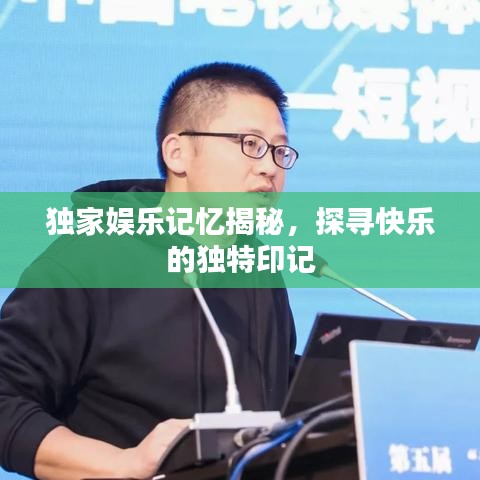 独家娱乐记忆揭秘，探寻快乐的独特印记