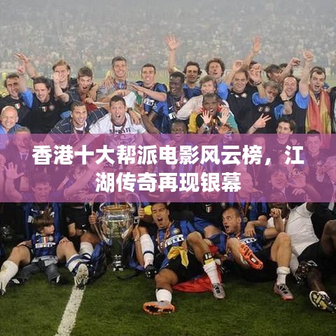 香港十大帮派电影风云榜，江湖传奇再现银幕