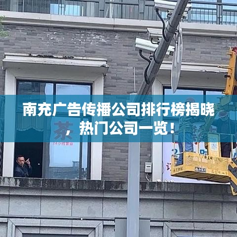 南充广告传播公司排行榜揭晓，热门公司一览！