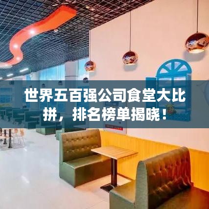 世界五百强公司食堂大比拼，排名榜单揭晓！