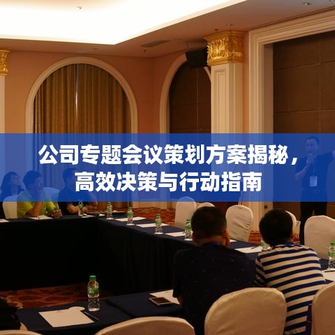 公司专题会议策划方案揭秘，高效决策与行动指南