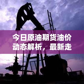 今日原油期货油价动态解析，最新走势分析与预测